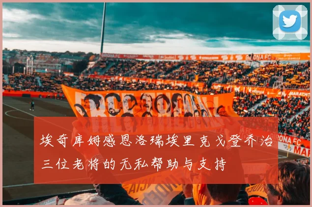 埃奇库姆感恩洛瑞埃里克戈登乔治三位老将的无私帮助与支持