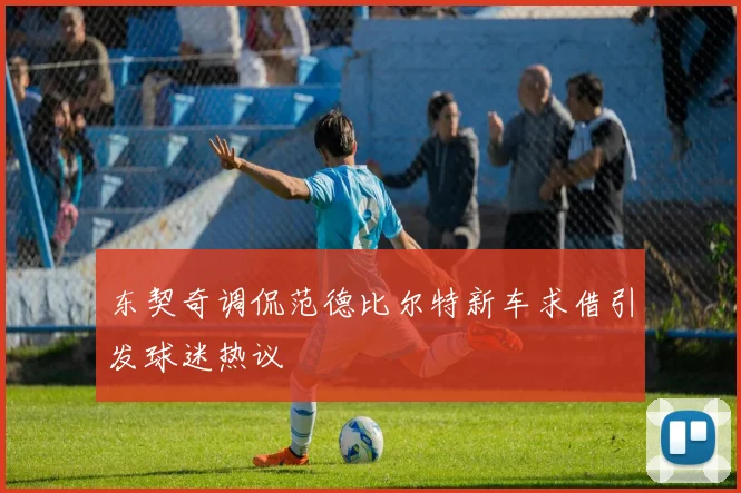 东契奇调侃范德比尔特新车求借引发球迷热议