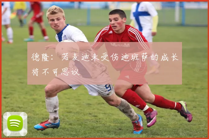 德隆：若麦迪未受伤迪班萨的成长将不可思议