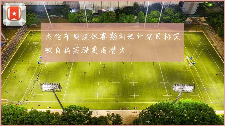 杰伦布朗谈休赛期训练计划目标突破自我实现更高潜力
