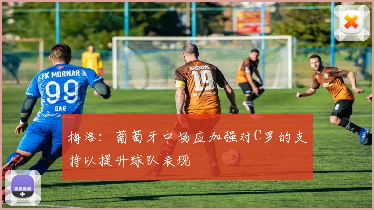 梅洛：葡萄牙中场应加强对C罗的支持以提升球队表现
