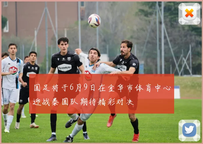 国足将于6月9日在金华市体育中心迎战泰国队期待精彩对决