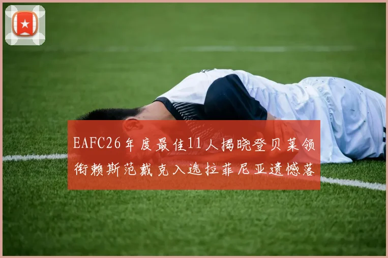 EAFC26年度最佳11人揭晓登贝莱领衔赖斯范戴克入选拉菲尼亚遗憾落选