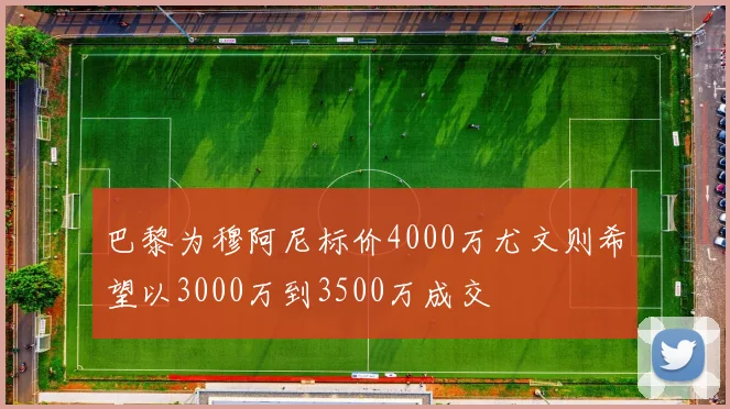 巴黎为穆阿尼标价4000万尤文则希望以3000万到3500万成交