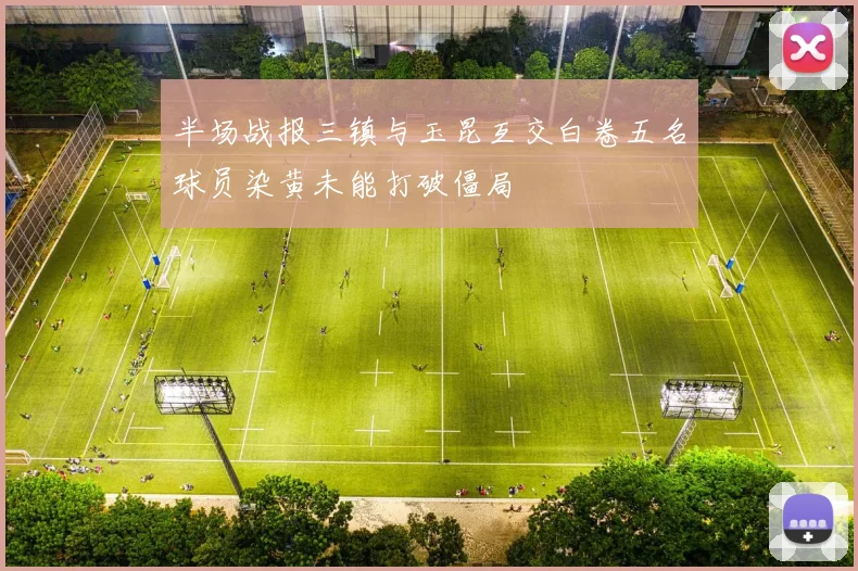 半场战报三镇与玉昆互交白卷五名球员染黄未能打破僵局