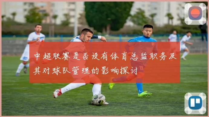 中超联赛是否设有体育总监职务及其对球队管理的影响探讨