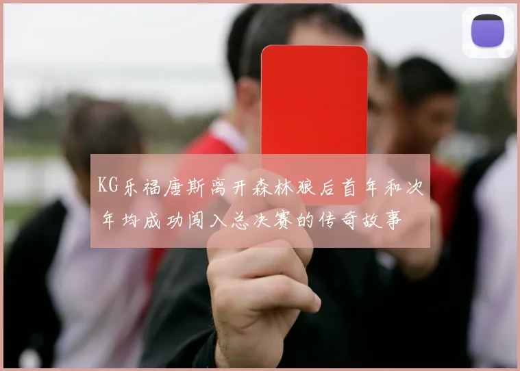 KG乐福唐斯离开森林狼后首年和次年均成功闯入总决赛的传奇故事